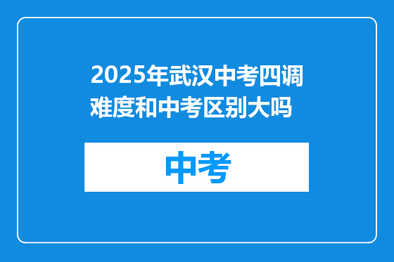 2025年武汉中考四调难度和中考区别大吗