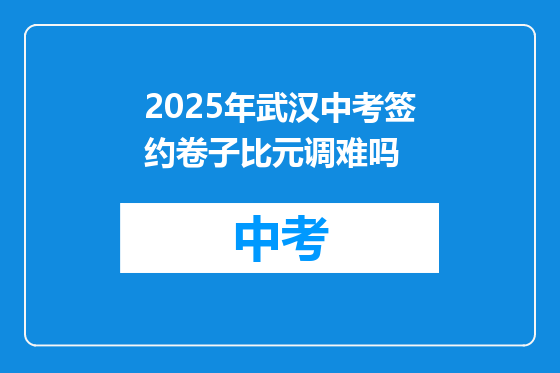 2025年武汉中考签约卷子比元调难吗