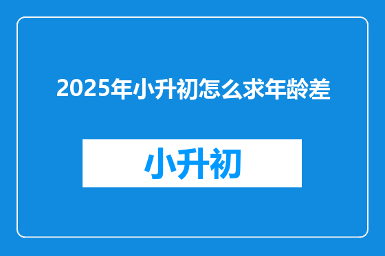 2025年小升初怎么求年龄差