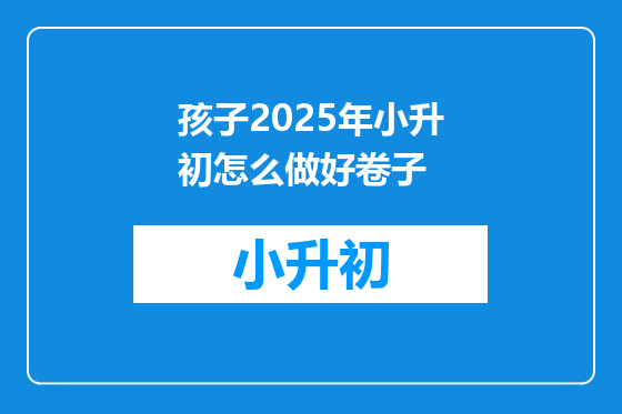 孩子2025年小升初怎么做好卷子
