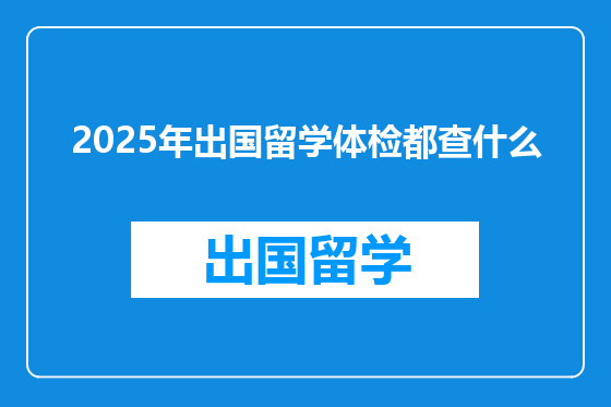 2025年出国留学体检都查什么