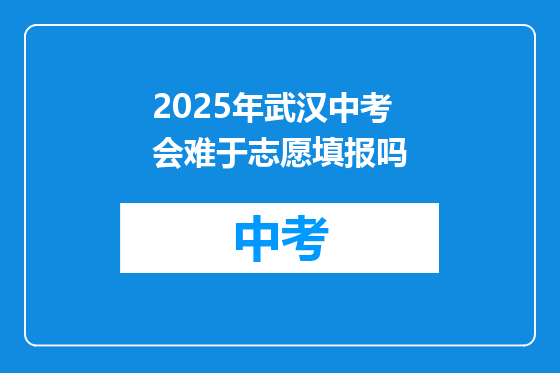 2025年武汉中考会难于志愿填报吗