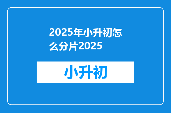 2025年小升初怎么分片2025