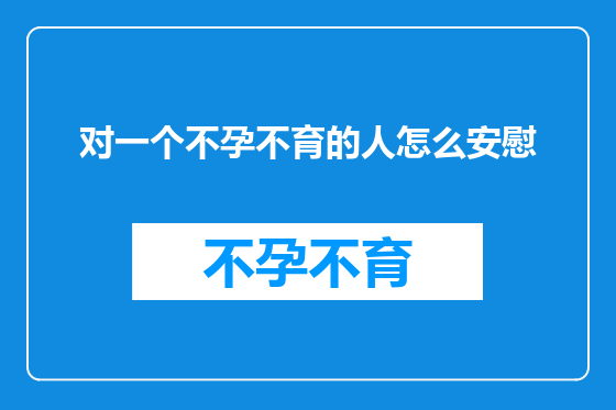 对一个不孕不育的人怎么安慰