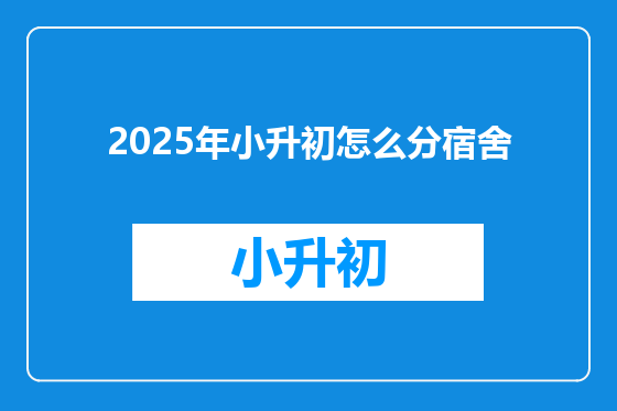 2025年小升初怎么分宿舍