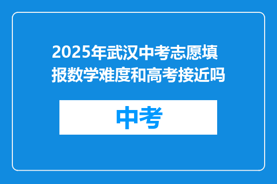 2025年武汉中考志愿填报数学难度和高考接近吗