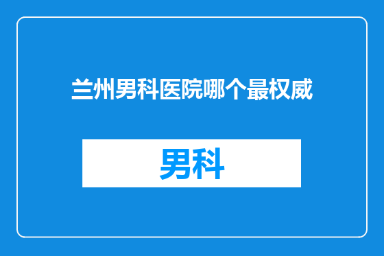 兰州男科医院哪个最权威