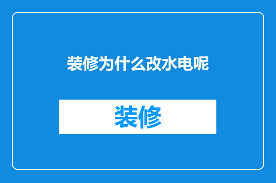 装修为什么改水电呢