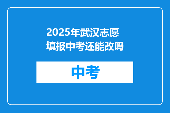 2025年武汉志愿填报中考还能改吗