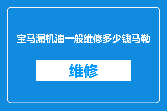 宝马漏机油一般维修多少钱马勒