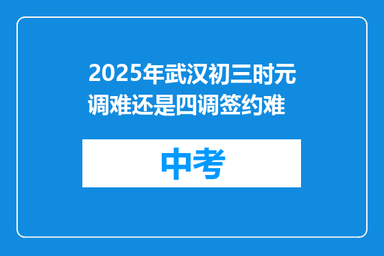 2025年武汉初三时元调难还是四调签约难