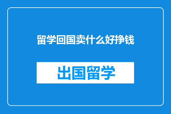 留学回国卖什么好挣钱