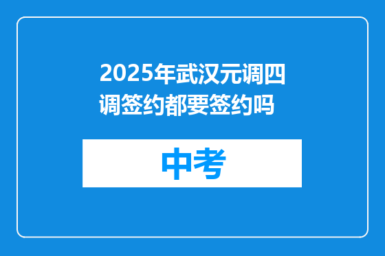 2025年武汉元调四调签约都要签约吗