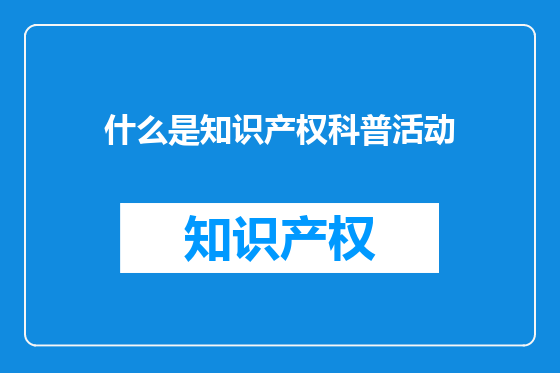 什么是知识产权科普活动