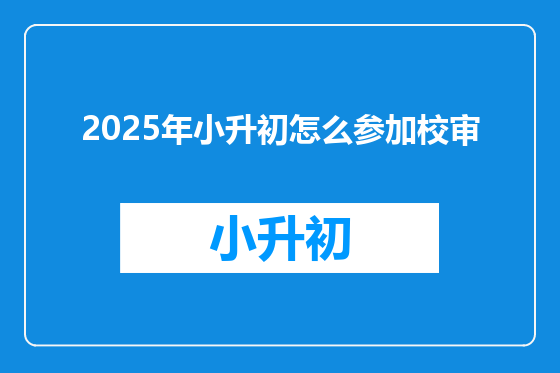 2025年小升初怎么参加校审