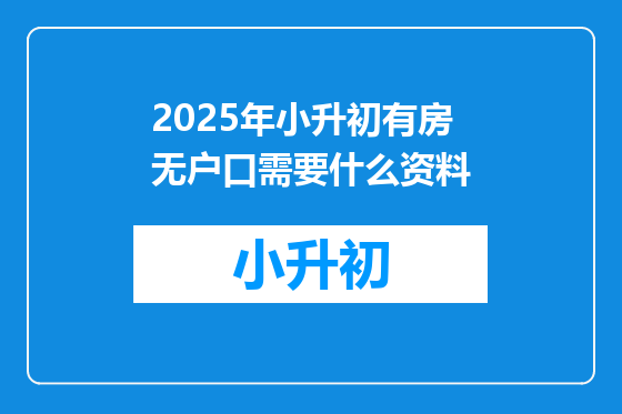 2025年小升初有房无户口需要什么资料