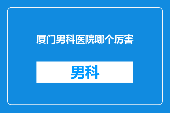 厦门男科医院哪个厉害