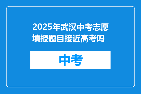 2025年武汉中考志愿填报题目接近高考吗