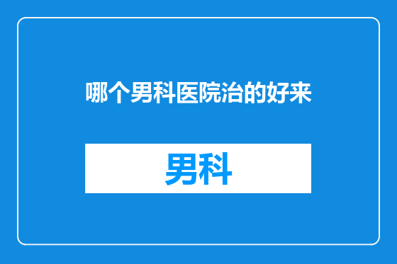 哪个男科医院治的好来
