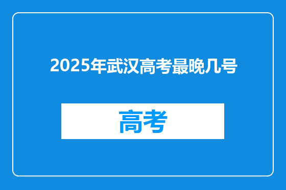 2025年武汉高考最晚几号
