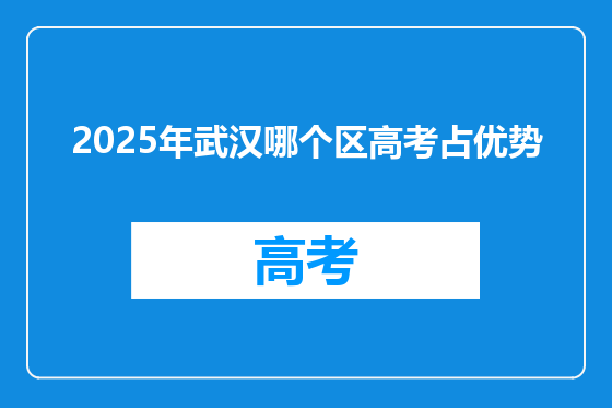 2025年武汉哪个区高考占优势