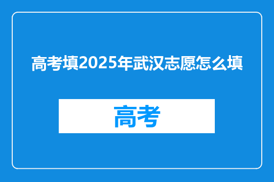 高考填2025年武汉志愿怎么填