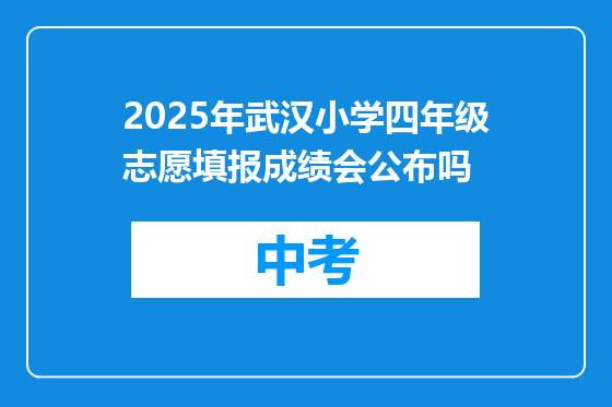 2025年武汉小学四年级志愿填报成绩会公布吗