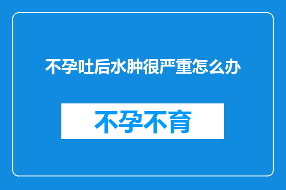 不孕吐后水肿很严重怎么办