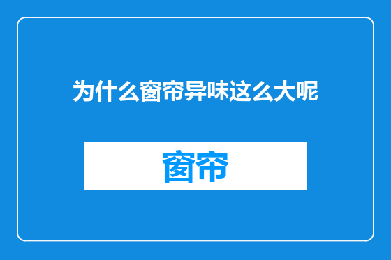 为什么窗帘异味这么大呢