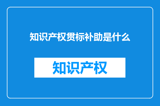 知识产权贯标补助是什么