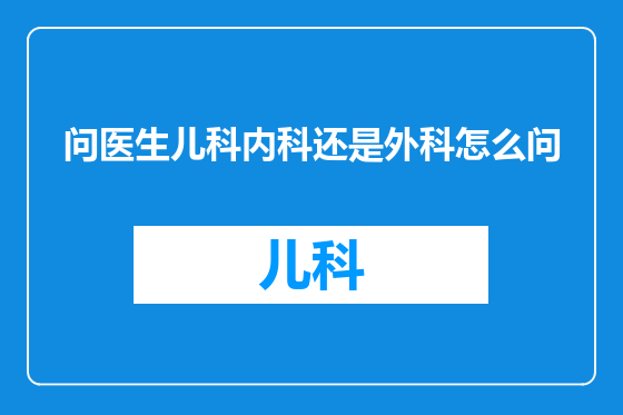 问医生儿科内科还是外科怎么问