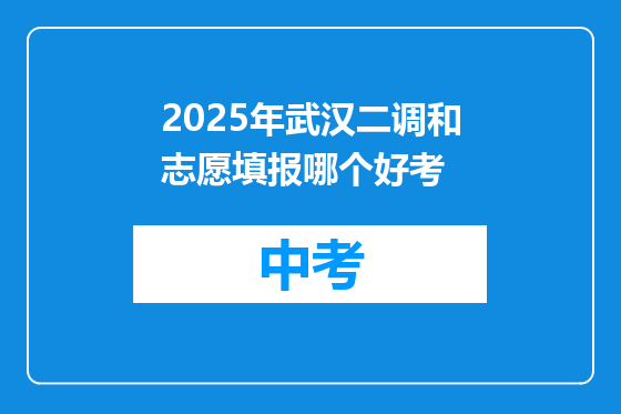2025年武汉二调和志愿填报哪个好考