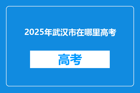 2025年武汉市在哪里高考