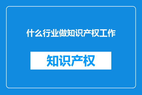 什么行业做知识产权工作