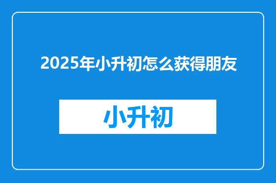 2025年小升初怎么获得朋友