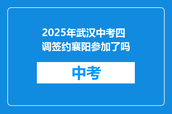 2025年武汉中考四调签约襄阳参加了吗