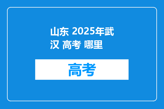 山东 2025年武汉 高考 哪里