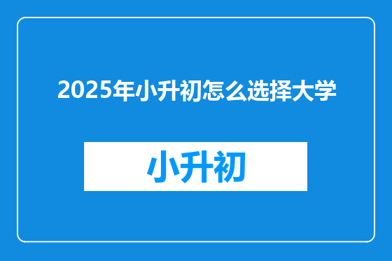 2025年小升初怎么选择大学