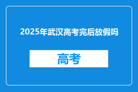 2025年武汉高考完后放假吗