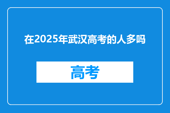在2025年武汉高考的人多吗