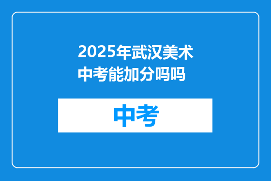 2025年武汉美术中考能加分吗吗
