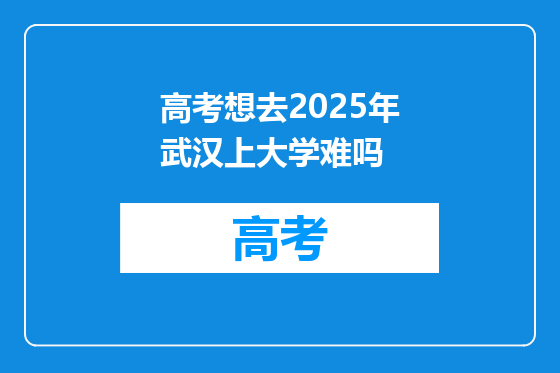高考想去2025年武汉上大学难吗