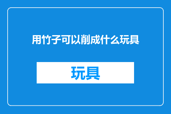 用竹子可以削成什么玩具