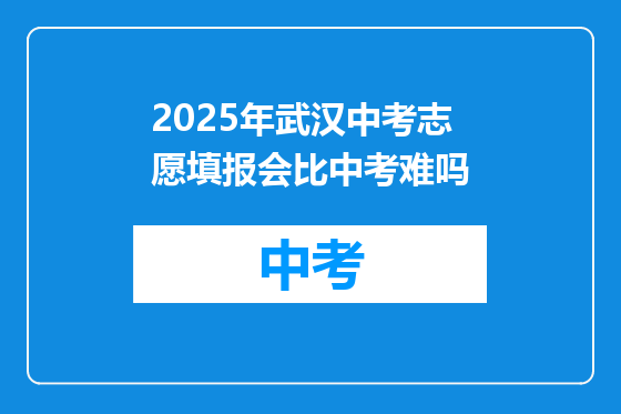 2025年武汉中考志愿填报会比中考难吗