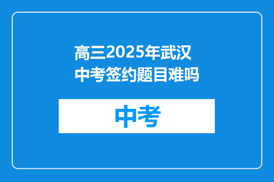 高三2025年武汉中考签约题目难吗