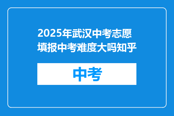 2025年武汉中考志愿填报中考难度大吗知乎