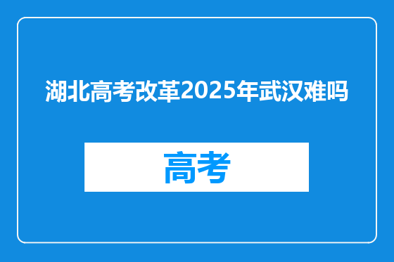 湖北高考改革2025年武汉难吗