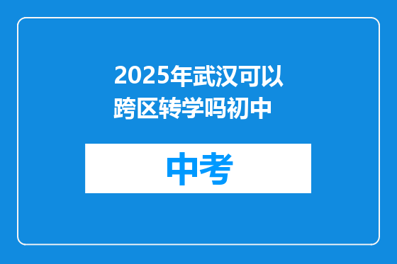 2025年武汉可以跨区转学吗初中