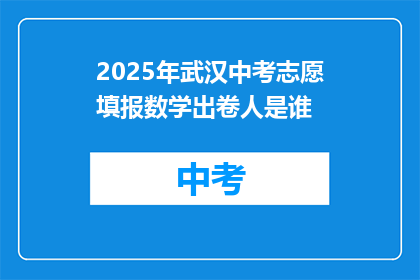 2025年武汉中考志愿填报数学出卷人是谁