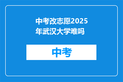 中考改志愿2025年武汉大学难吗